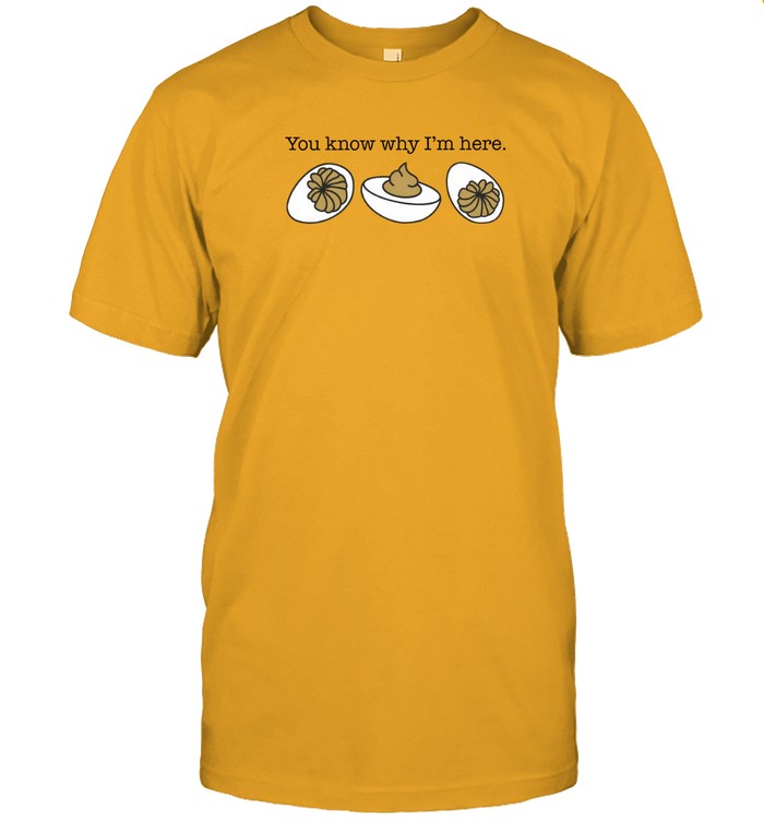 You Know Why I'm Here Deviled Egg Shirt
