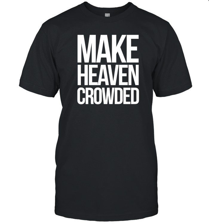 Make Heaven Crowded Shirt