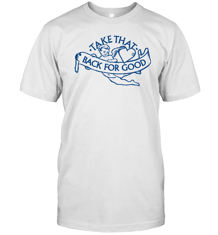 Limited Take That Back For Good Tee Shirt