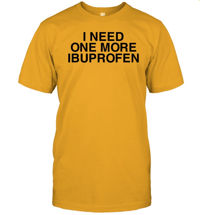 Limited I Need One More Ibuprofen Tee Shirt