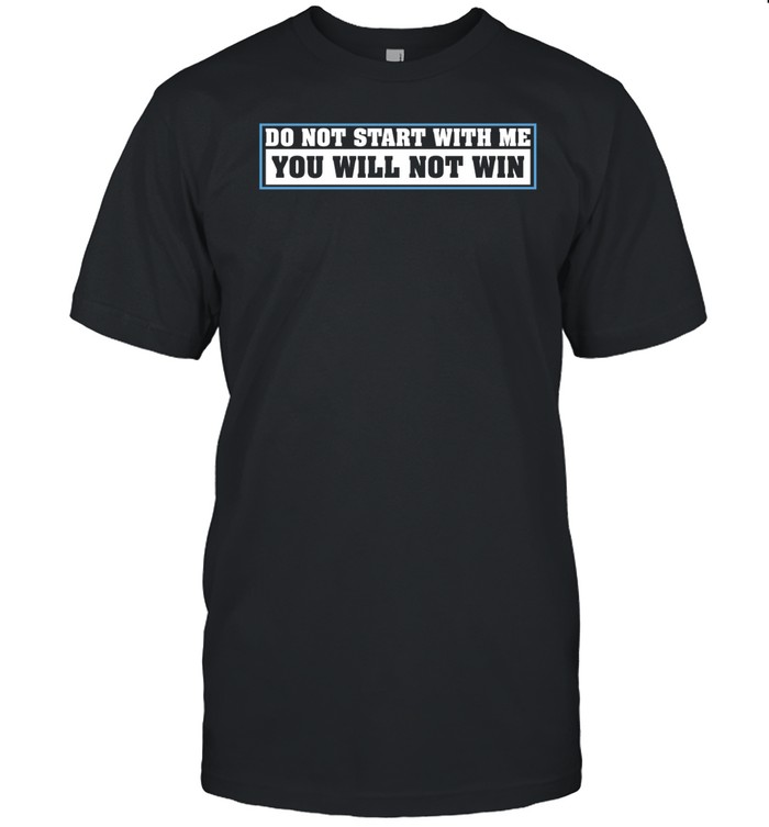 Do Not Start With Me You Will Not Win t