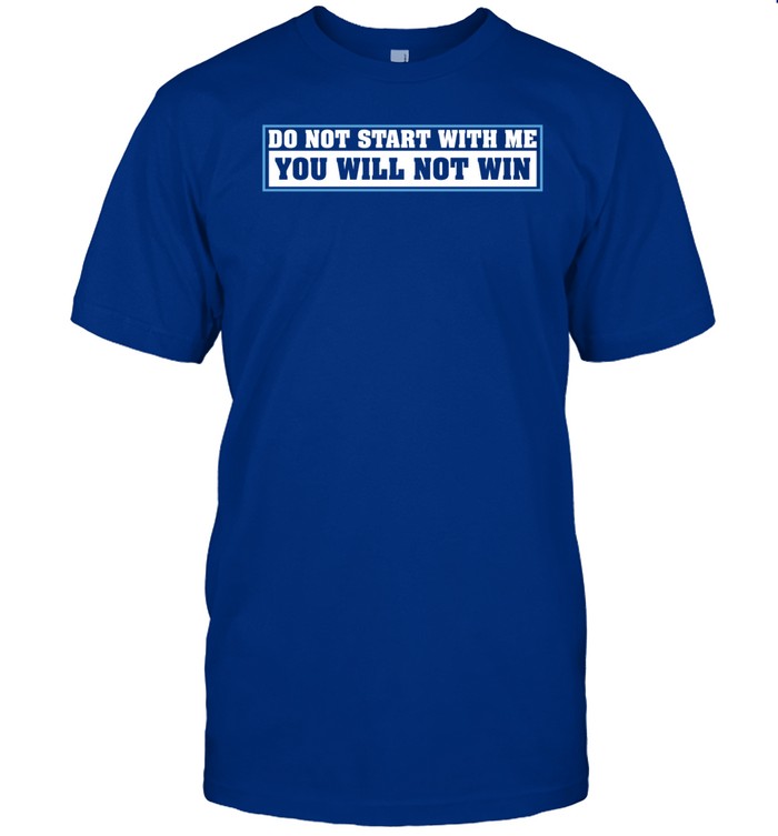 Limited Do Not Start With Me You Will Not Win Tee Shirt