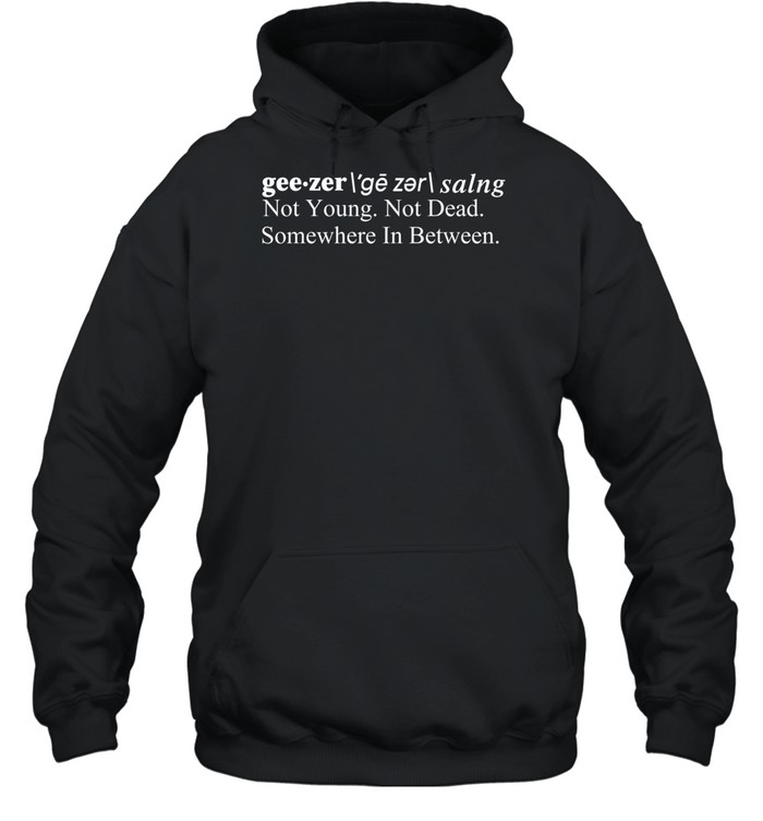 Geezer Not Young Not Dead Somewhere In Between Hoodie