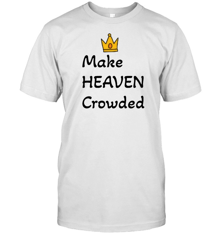 Make Heaven Crowded Shirt – Faith Inspired Graphic Tee