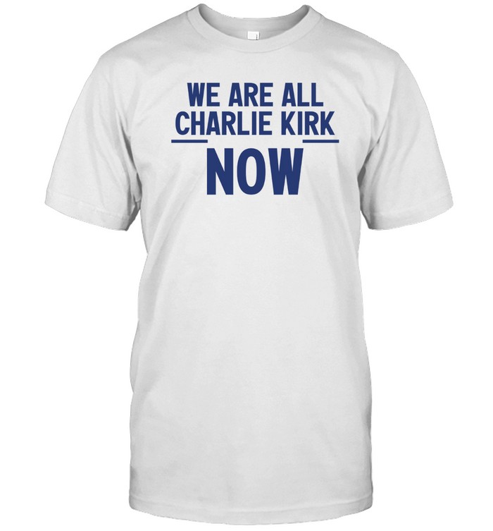 We Are Charlie Kirk Now Shirt