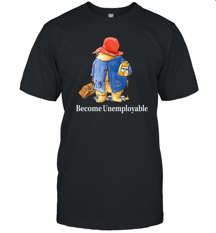 Shitheadsteve Become Unemployable Bear Tee   Custom prints store   T-shirts  mugs  face masks  posters