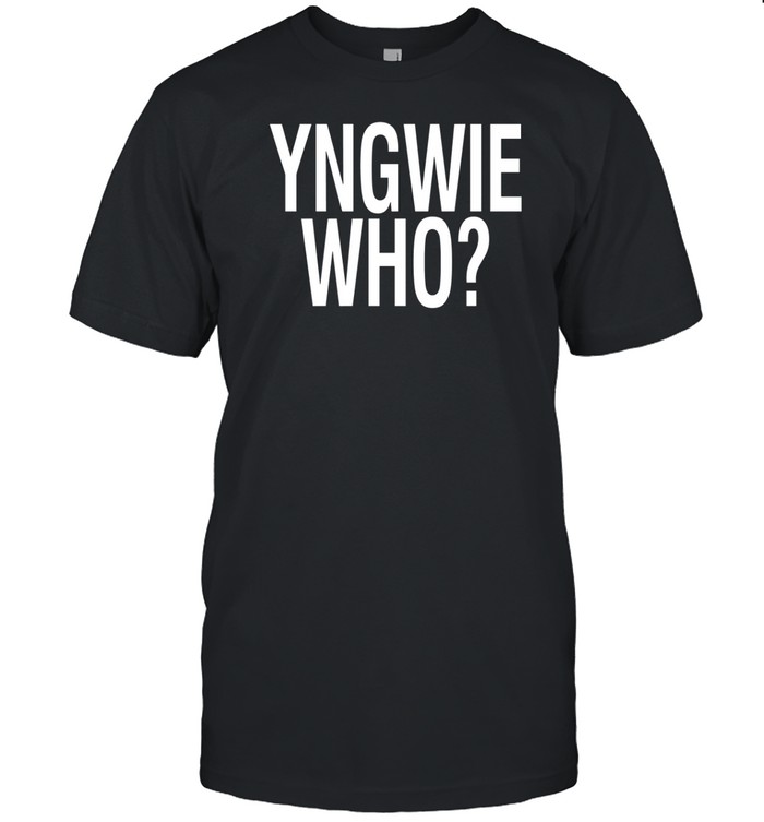 Yngwie Who Yngwie Fucking Malmsteen That's Who Tee Shirt   Custom prints store   T-shirts  mugs  face masks  posters