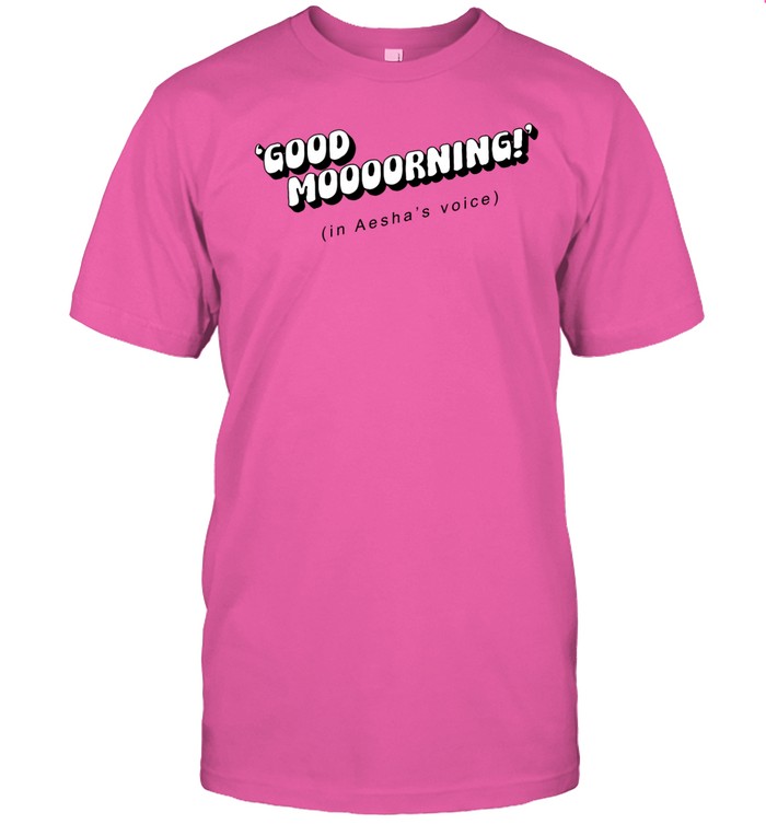 Good Moooorning In Aesha's Voice T Shirt