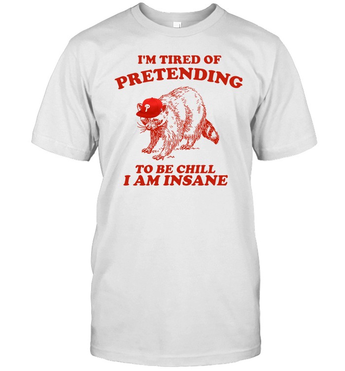 I'm Tired Of Pretending To Be Chill I Am Insane T Shirt