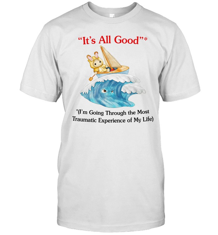 It's All Good I'm Going Through The Most Traumatic Experience Of My Life Tee Shirt