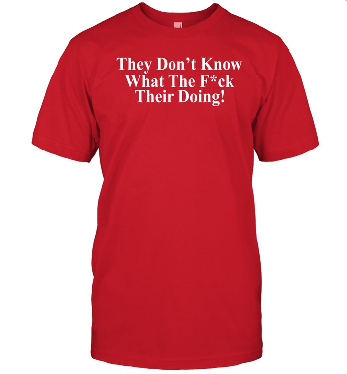 Juanita Broaddrick They Don't Know What The Fuck Their Doing Tee   Custom prints store   T-shirts  mugs  face masks  posters