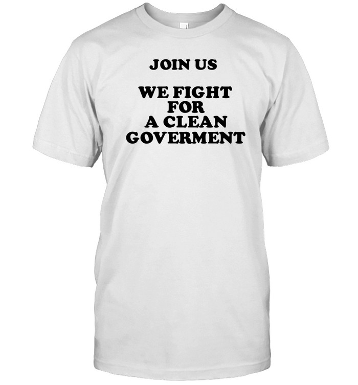 Join Us We Fight For A Clean Government T-Shirt  Hoodie  Tank Top  Sweater And Long Sleeve T-Shirt-Unisex T-Shirt