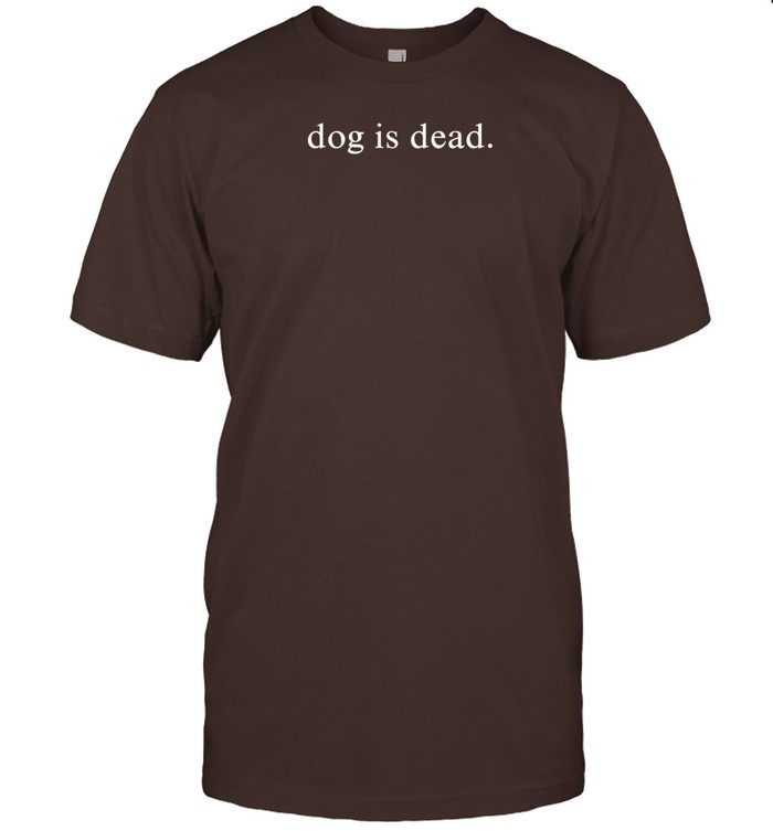 Dog Is Dead Shirt