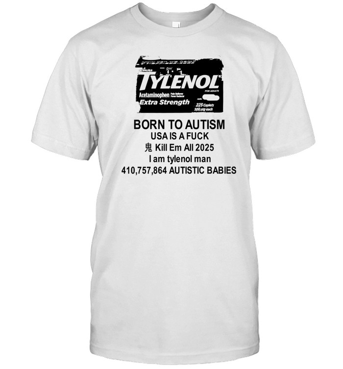 Tylenol Born To Autism Usa Is A Fuck Kill Em All 2025 I Am Tylenol Man T-Shirt   Custom prints store   T-shirts  mugs  face masks  posters