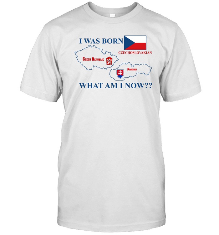 I Was Born Czech Republic Czechoslovakian Slovakia What Am I Now Shirt  Hoodie  Sweater  Long Sleeve And Tank Top