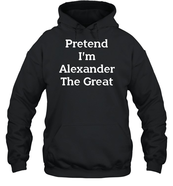 Pretend I'm Alexander The Great Hoodie