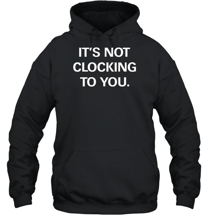 Limited It's Not Clocking To You Hoodie