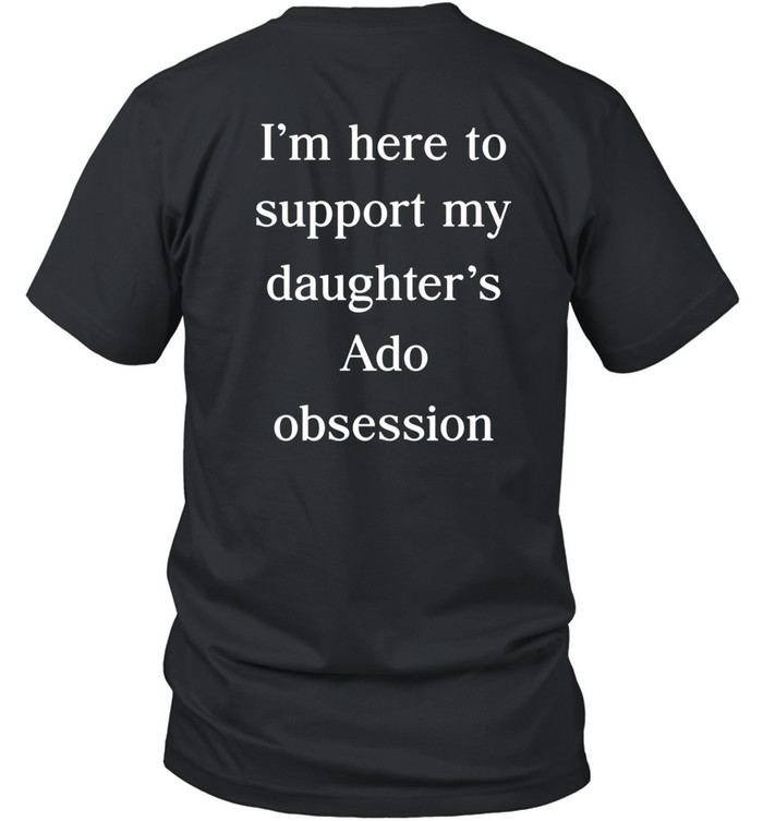 I'm Here To Support My Daughter's Ado Obsession Shirt