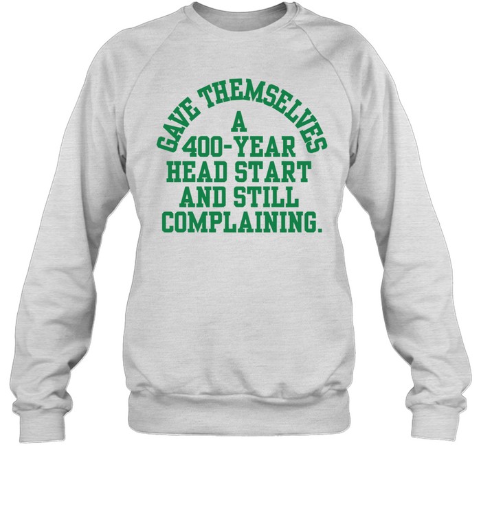 Gave Themselves A 400 Year Head Start And Still Complaining Sweatshirt