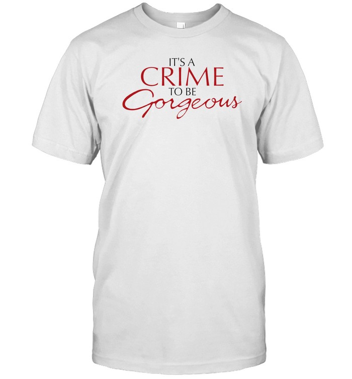 It's A Crime To Be Gorgeous Shirt