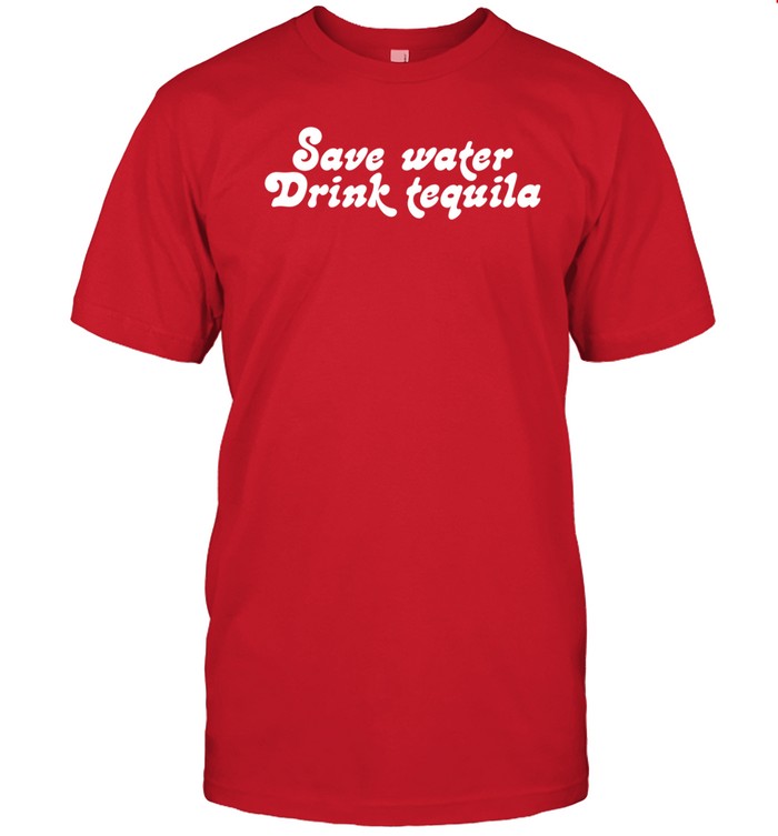 Save Water Drink Tequila Shirt, Hoodie, Sweater, Long Sleeve And Tank Top