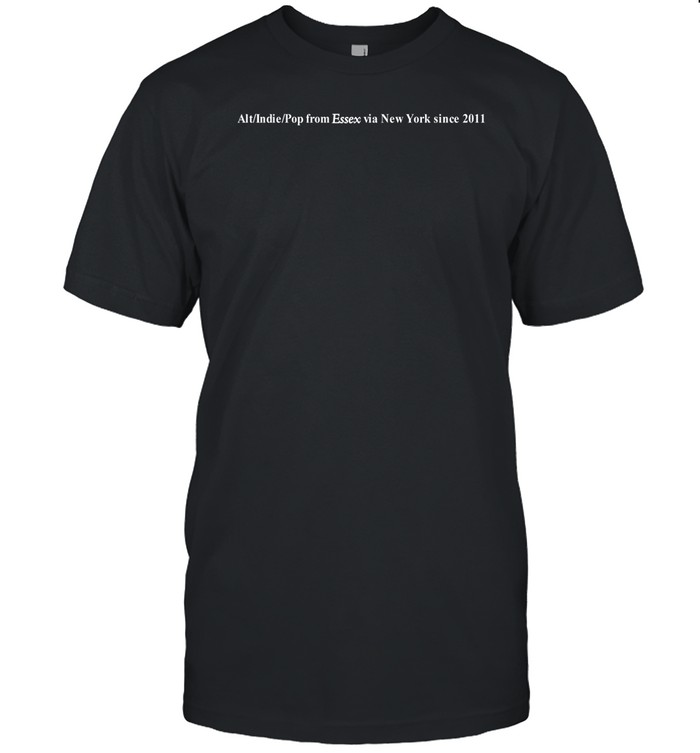 Limited Alt Indie Pop From Essex Via New York Since 2011 Shirt