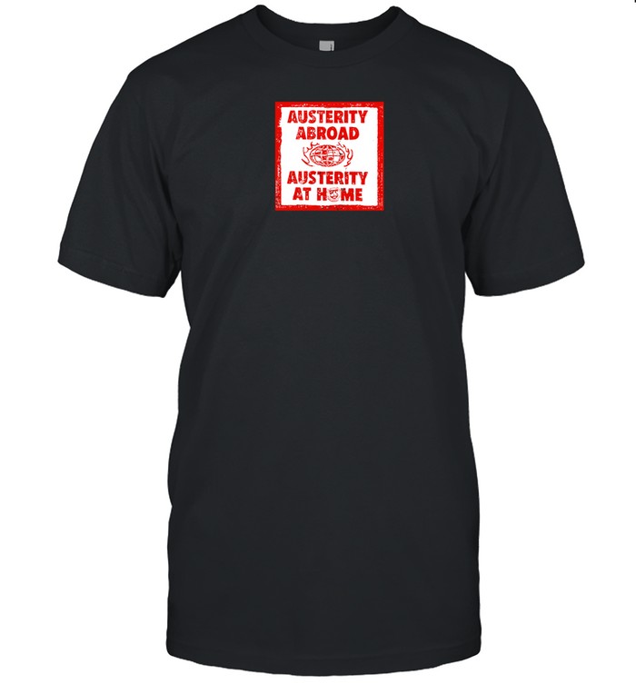 Austerity Abroad Austerity At Home T-Shirt  Hoodie  Tank Top  Sweater And Long Sleeve T-Shirt-Unisex T-Shirt   Custom prints store   T-shirts  mugs  face masks  posters