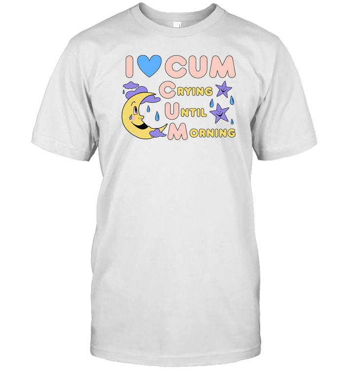 Limited I Love Cum Crying Until Morning Shirt