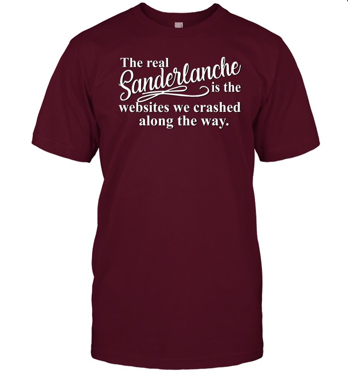 The Real Sanderlanche Is The s We Crashed Along The Way Shirt, Hoodie, Sweater, Long Sleeve And Tank Top
