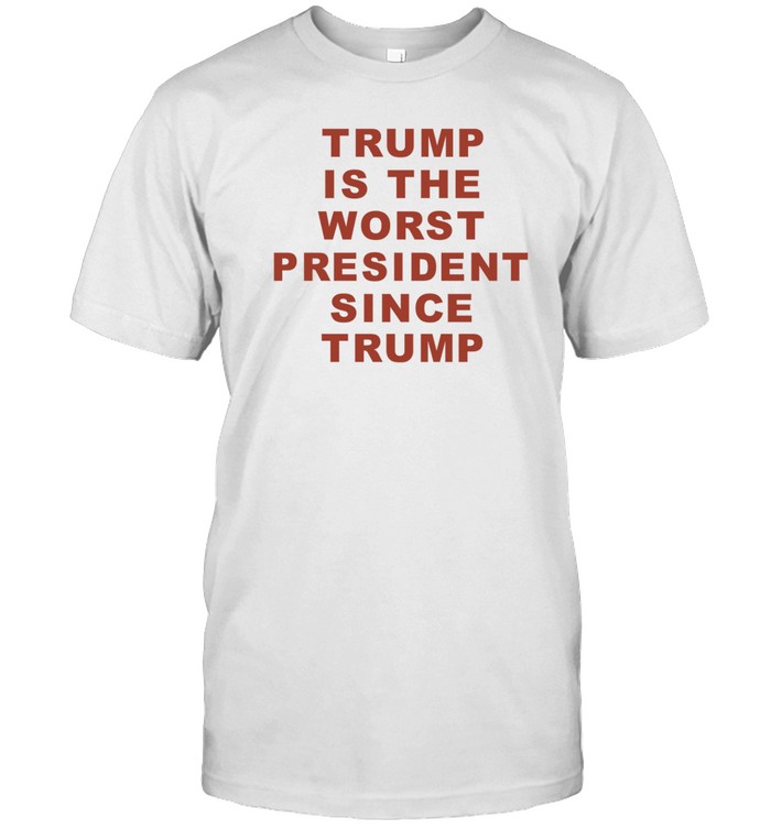 Trump Is The Worst President Since Trump Shirt   Custom prints store   T-shirts  mugs  face masks  posters