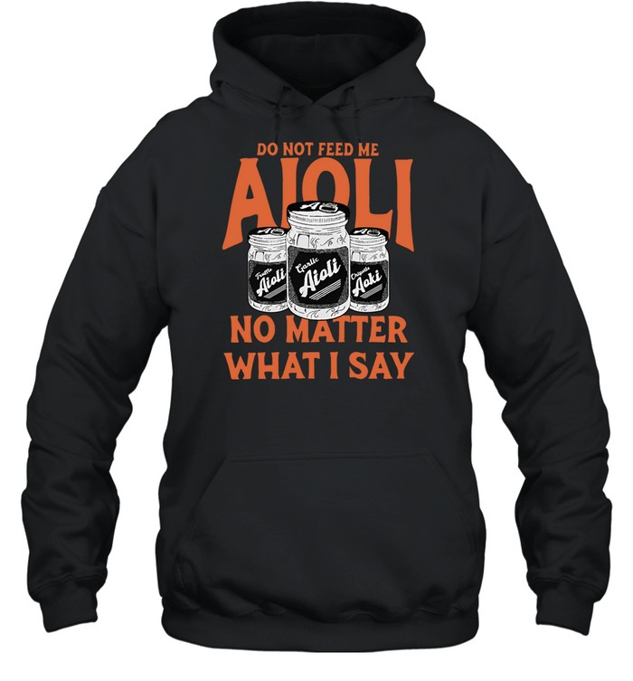 Do Not Feed Me Aioli No Matter What I Say Hoodie