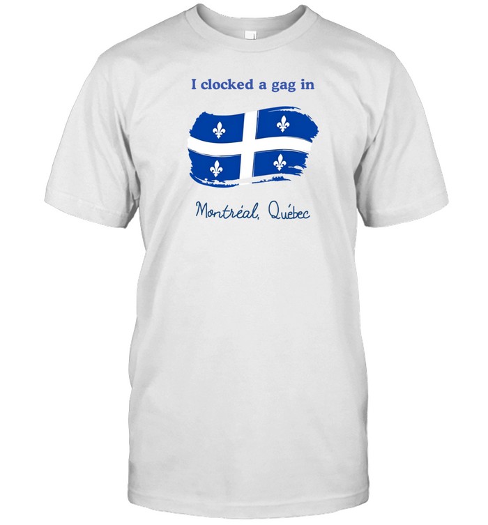 I Clocked A Gag In Montreal Quebec Shirt   Custom prints store   T-shirts  mugs  face masks  posters