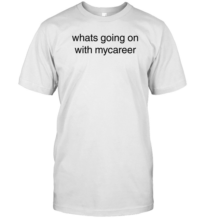 Whats Going On With Mycareer Shirt