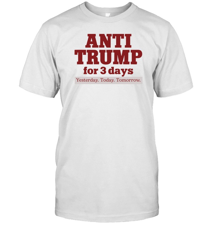 Anti Trump For 3 Days Yesterday Today Tomorrow T-Shirt  Hoodie  Tank Top  Sweater And Long Sleeve T-Shirt-Unisex T-Shirt   Custom prints store   T-shirts  mugs  face masks  posters
