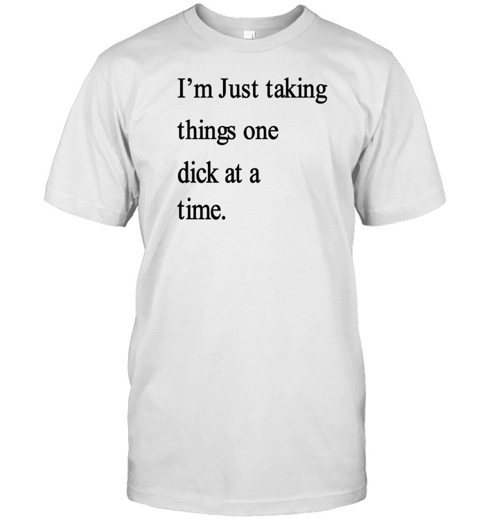 I'm Just Taking Things One Dick At A Time T-Shirt  Hoodie  Tank Top  Sweater And Long Sleeve T-Shirt-Unisex T-Shirt   Custom prints store   T-shirts  mugs  face masks  posters
