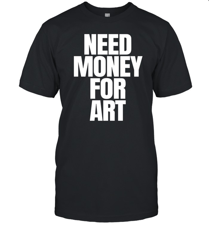 Need Money For Art Shirt