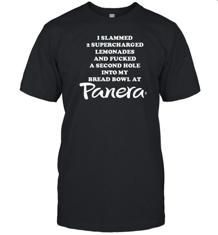 I Slammed 2 Supercharged Lemonades And Fucked A Second Hole Into My Bread Bowl At Panera Shirt