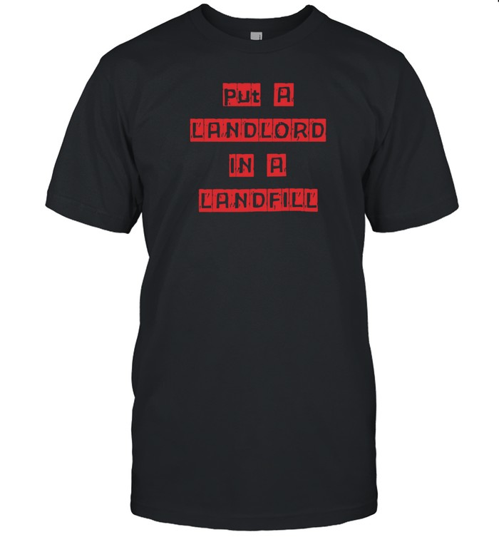 Put A Landlord In A Landfill T-Shirt  Hoodie  Tank Top  Sweater And Long Sleeve T-Shirt-Unisex T-Shirt