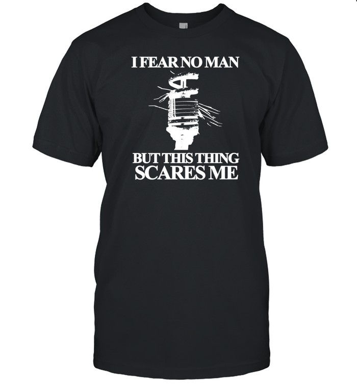 I Fear No Man But This Thing Scares Me T-Shirt Hoodie Tank Top Sweater And Long Sleeve T-Shirt-Unisex T-Shirt