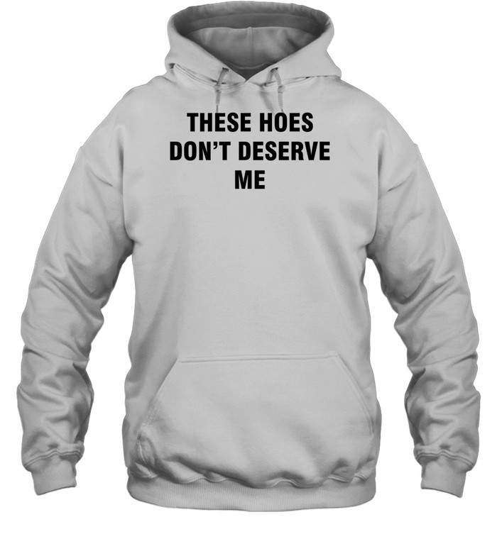 Bendadonnn Wearing These Hoes Don't Deserve Me Hoodie