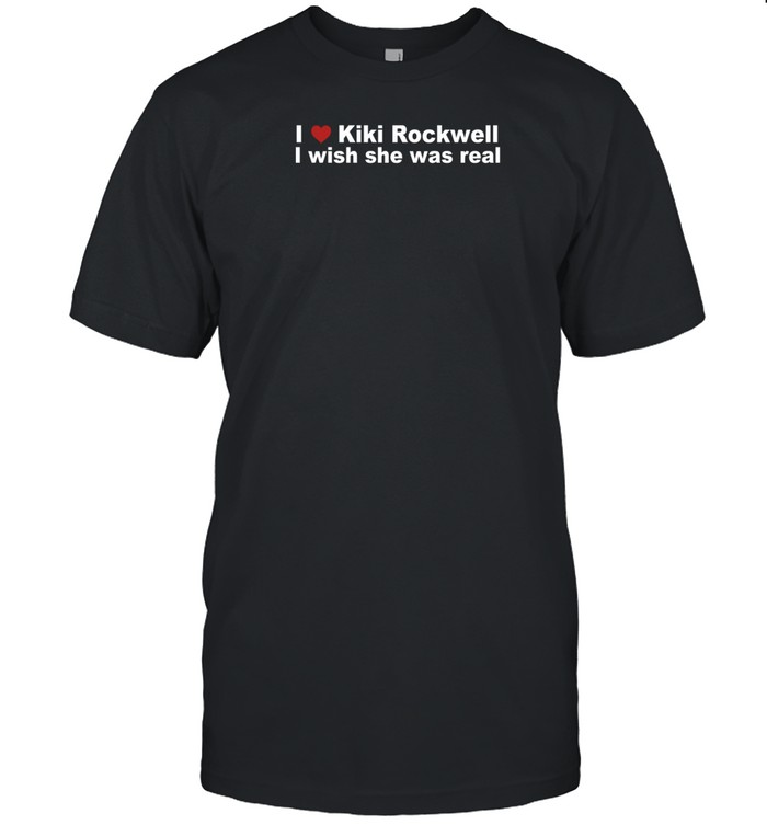Limted I Love Kiki Rockwell I Wish She Was Real Shirt