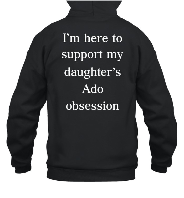I'm Here To Support My Daughter's Ado Obsession Hoodie
