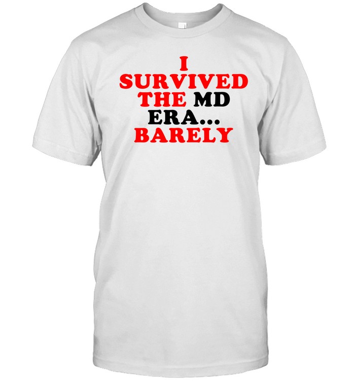 I Survived The Md Era Barely Shirt