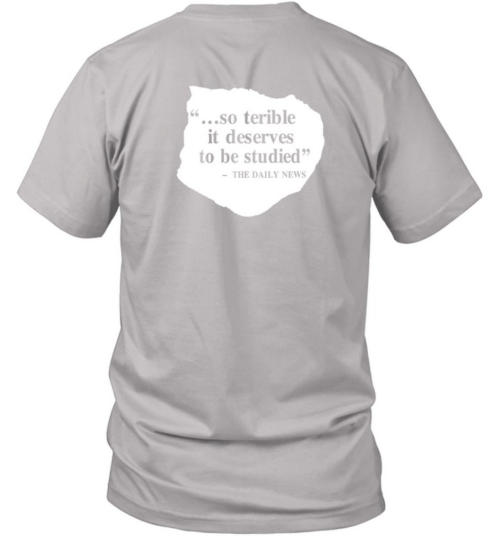 So Terrible It Deserves To Be Studied The Daily News T-Shirt Hoodie Tank Top Sweater And Long Sleeve T-Shirt-Unisex T-Shirt