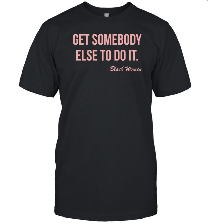 Get Somebody Else To Do It Black Women T Shirt