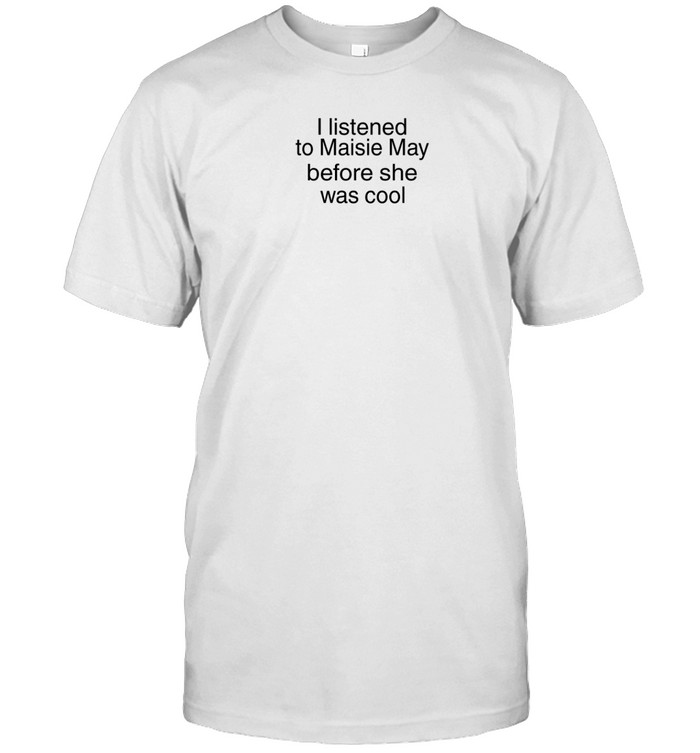 Maisie May I Listened To Maisie May Before She Was Cool Shirt