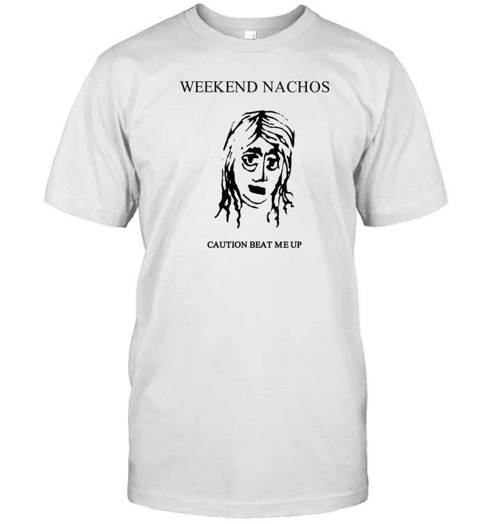 Weekend Nachos Caution Beat Me Up Shirt   Custom prints store   T-shirts  mugs  face masks  posters