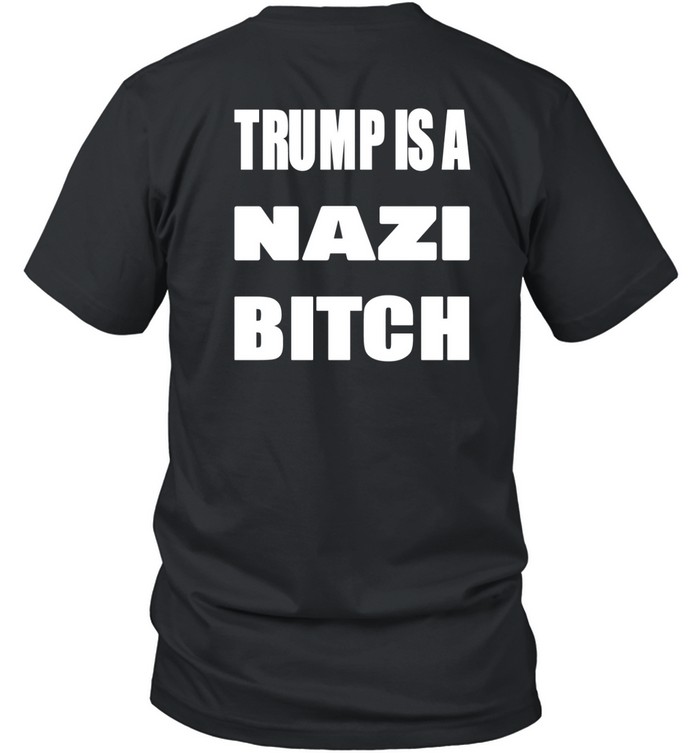 Trump Is A Nazi Bitch Tee
