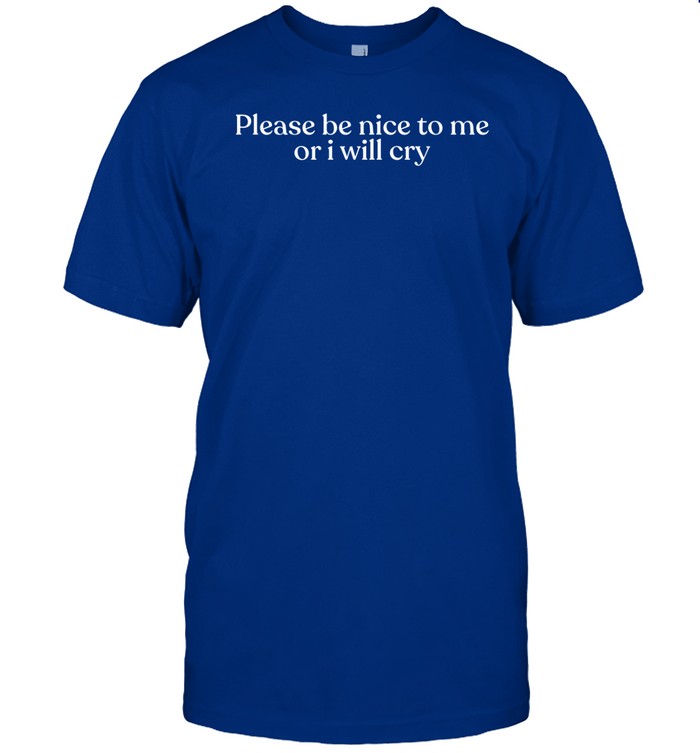 Please Be Nice To Me Or I Will Cry Shirt