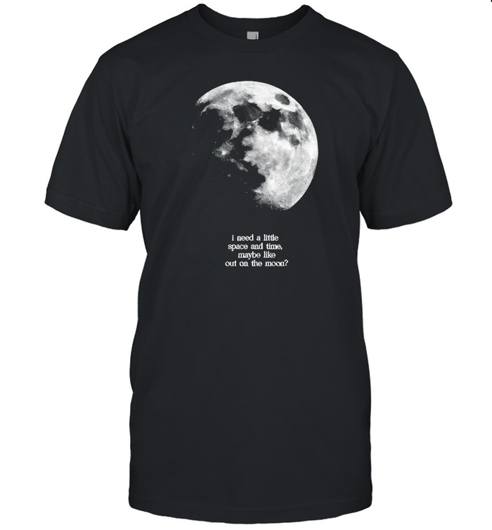 Findingfletcher I Need A Lite Space And Time Maybe Like Out On The Moon T-Shirt  Hoodie  Tank Top  Sweater And Long Sleeve T-Shirt-Unisex T-Shirt